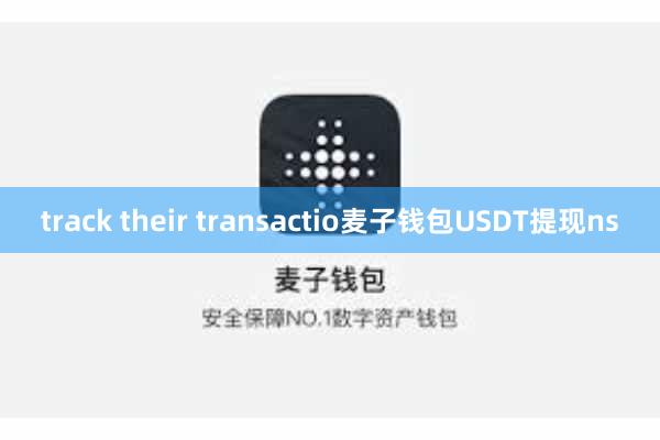 track their transactio麦子钱包USDT提现ns