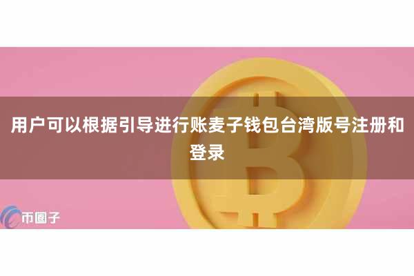 用户可以根据引导进行账麦子钱包台湾版号注册和登录