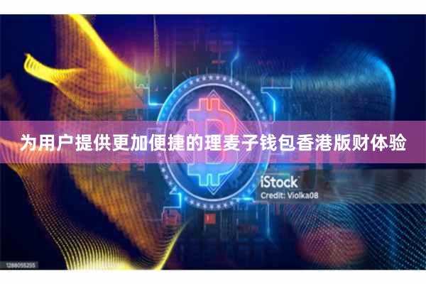 为用户提供更加便捷的理麦子钱包香港版财体验
