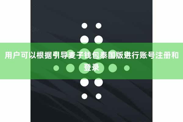 用户可以根据引导麦子钱包泰国版进行账号注册和登录