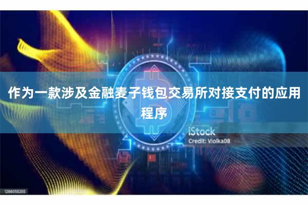 作为一款涉及金融麦子钱包交易所对接支付的应用程序