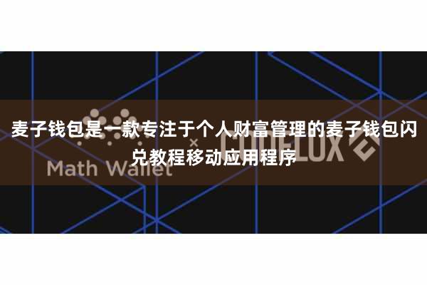 麦子钱包是一款专注于个人财富管理的麦子钱包闪兑教程移动应用程序