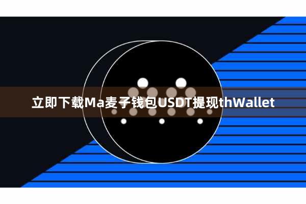 立即下载Ma麦子钱包USDT提现thWallet