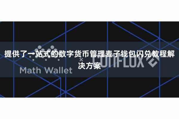 提供了一站式的数字货币管理麦子钱包闪兑教程解决方案