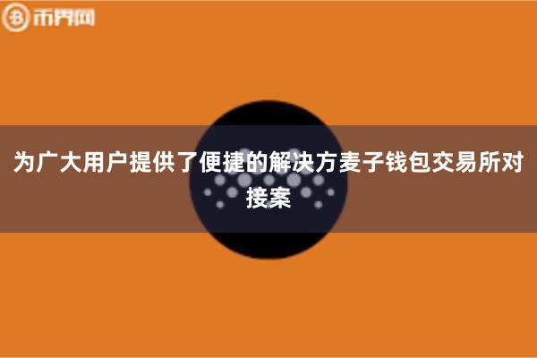 为广大用户提供了便捷的解决方麦子钱包交易所对接案