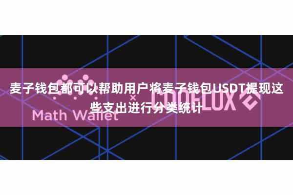 麦子钱包都可以帮助用户将麦子钱包USDT提现这些支出进行分类统计