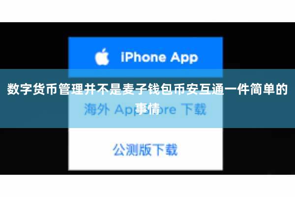 数字货币管理并不是麦子钱包币安互通一件简单的事情