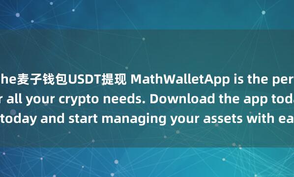 the麦子钱包USDT提现 MathWalletApp is the perfect companion for all your crypto needs. Download the app today and start managing your assets with ease and convenience.