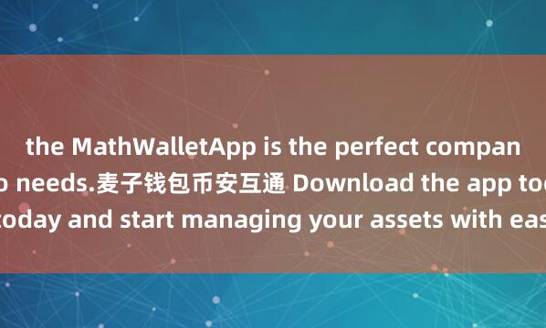 the MathWalletApp is the perfect companion for all your crypto needs.麦子钱包币安互通 Download the app today and start managing your assets with ease and convenience.